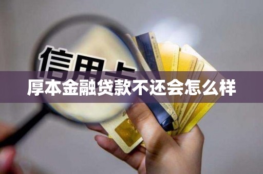 厚本金融贷款不还会怎么样 厚本金融贷款不还会怎么样