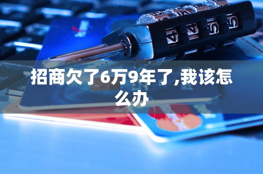 招商欠了6万9年了,我该怎么办