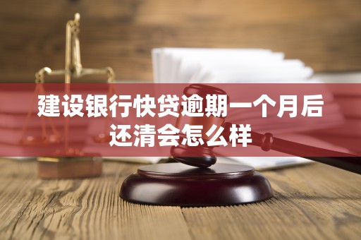 建设银行快贷逾期一个月后还清会怎么样 建设银行快贷逾期一个月后还清会怎么样