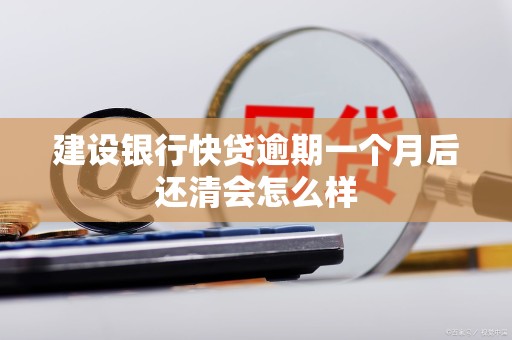 建设银行快贷逾期一个月后还清会怎么样 建设银行快贷逾期一个月后还清会怎么样