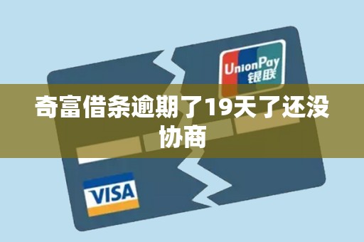 奇富借条逾期了19天了还没协商