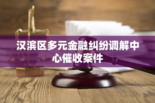 汉滨区多元金融纠纷调解中心催收案件 汉滨区多元金融纠纷调解中心催收案件