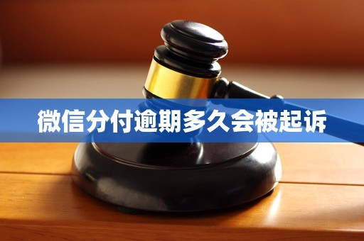 微信分付逾期多久会被起诉 微信分付逾期多久会被起诉