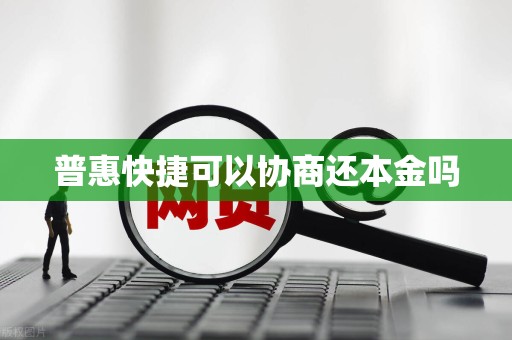 普惠快捷可以协商还本金吗