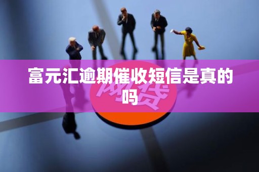 富元汇逾期催收短信是真的吗