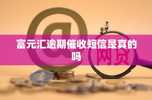 富元汇逾期催收短信是真的吗