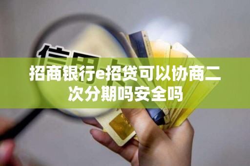 招商银行e招贷可以协商二次分期吗安全吗 招商银行e招贷可以协商二次分期吗安全吗
