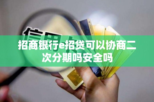 招商银行e招贷可以协商二次分期吗安全吗 招商银行e招贷可以协商二次分期吗安全吗