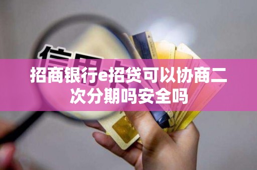 招商银行e招贷可以协商二次分期吗安全吗 招商银行e招贷可以协商二次分期吗安全吗