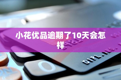 小花优品逾期了10天会怎样