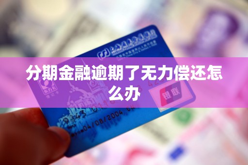 分期金融逾期了无力偿还怎么办