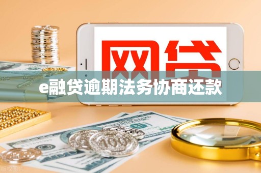 e融贷逾期法务协商还款 e融贷逾期法务协商还款