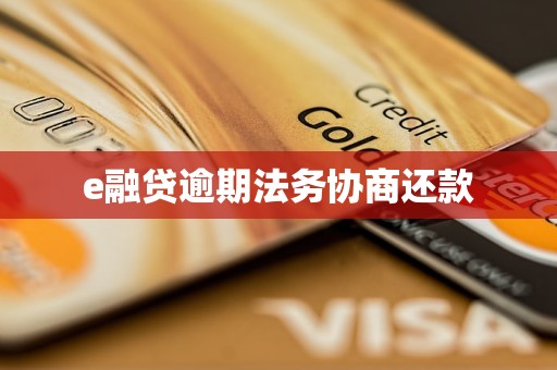 e融贷逾期法务协商还款 e融贷逾期法务协商还款