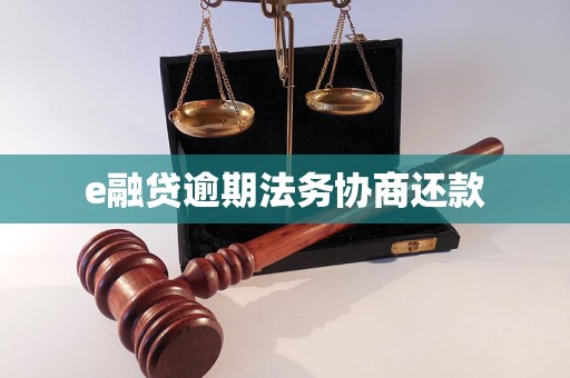 e融贷逾期法务协商还款 e融贷逾期法务协商还款