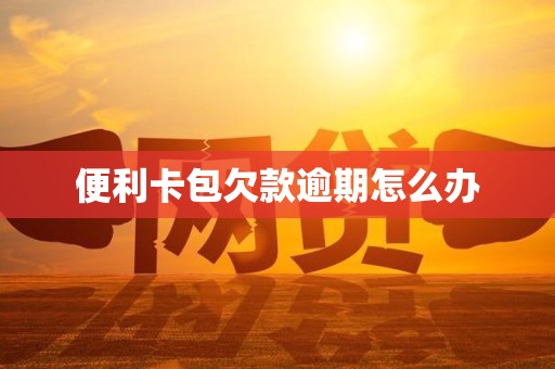 便利卡包欠款逾期怎么办