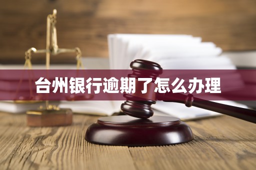 台州银行逾期了怎么办理 台州银行逾期了怎么办理