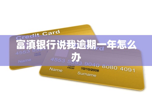 富滇银行说我逾期一年怎么办 富滇银行说我逾期一年怎么办