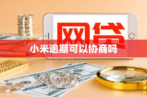 小米逾期可以协商吗 小米逾期可以协商吗