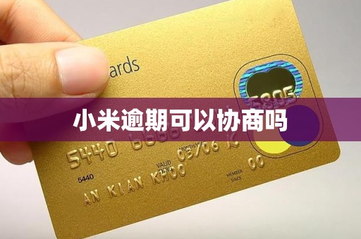 小米逾期可以协商吗 小米逾期可以协商吗