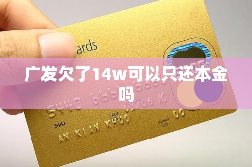 广发欠了14w可以只还本金吗 广发欠了14w可以只还本金吗