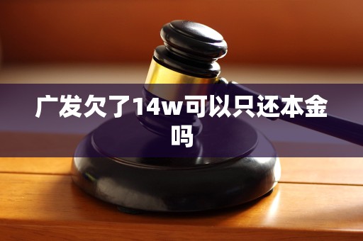 广发欠了14w可以只还本金吗 广发欠了14w可以只还本金吗