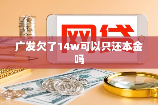 广发欠了14w可以只还本金吗 广发欠了14w可以只还本金吗