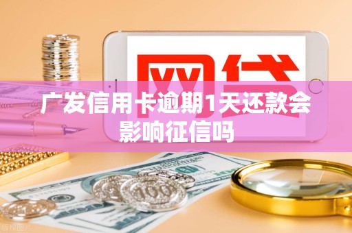 广发信用卡逾期1天还款会影响征信吗