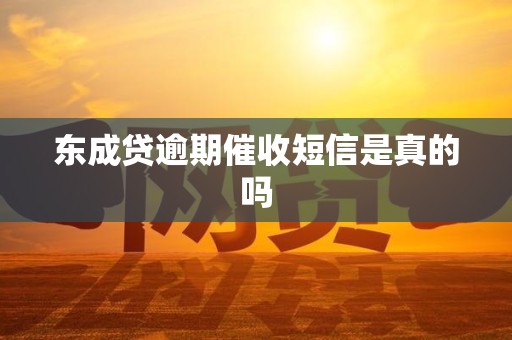 东成贷逾期催收短信是真的吗