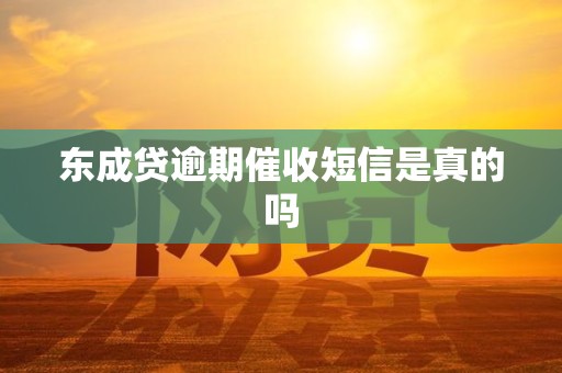 东成贷逾期催收短信是真的吗
