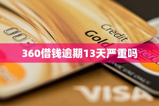 360借钱逾期13天严重吗