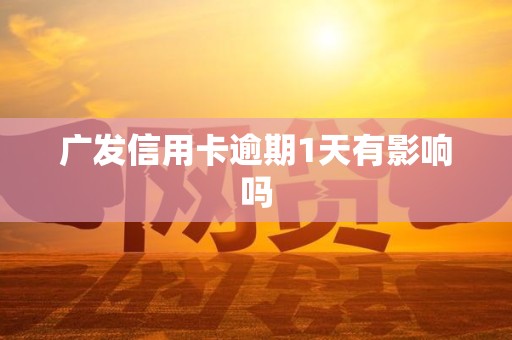 广发信用卡逾期1天有影响吗