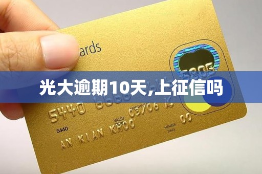 光大逾期10天,上征信吗 光大逾期10天,上征信吗