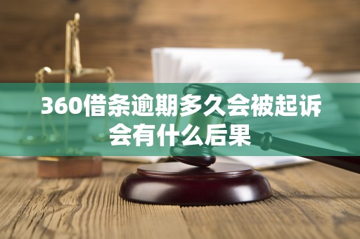 360借条逾期多久会被起诉会有什么后果 360借条逾期多久会被起诉会有什么后果