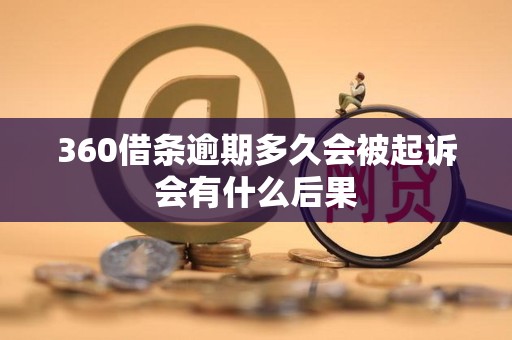 360借条逾期多久会被起诉会有什么后果 360借条逾期多久会被起诉会有什么后果