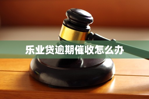 乐业贷逾期催收怎么办