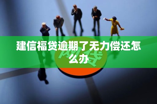 建信福贷逾期了无力偿还怎么办