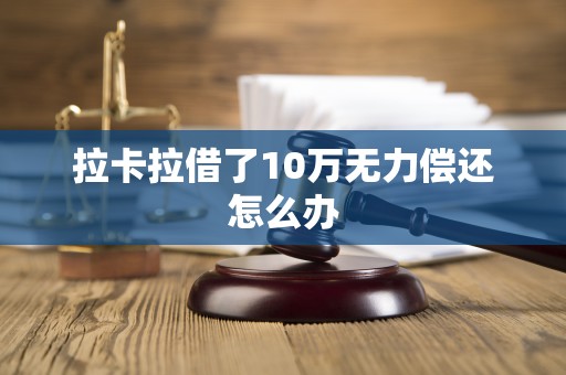 拉卡拉借了10万无力偿还怎么办