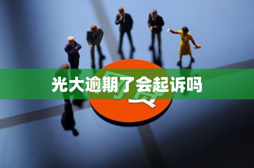 光大逾期了会起诉吗
