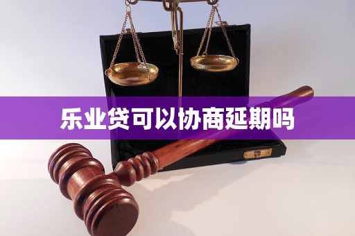 乐业贷可以协商延期吗