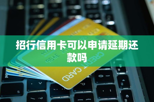 招行信用卡可以申请延期还款吗
