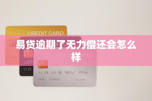 易贷逾期了无力偿还会怎么样 易贷逾期了无力偿还会怎么样