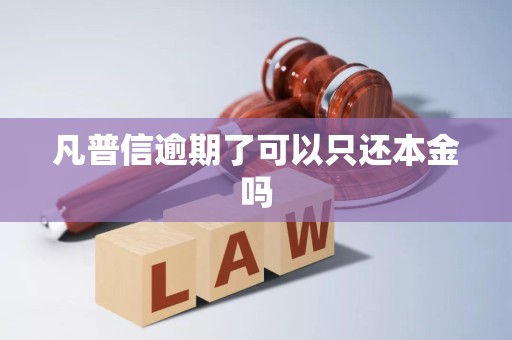 凡普信逾期了可以只还本金吗 凡普信逾期了可以只还本金吗
