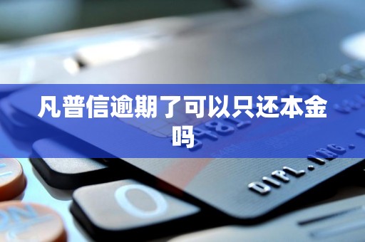 凡普信逾期了可以只还本金吗 凡普信逾期了可以只还本金吗