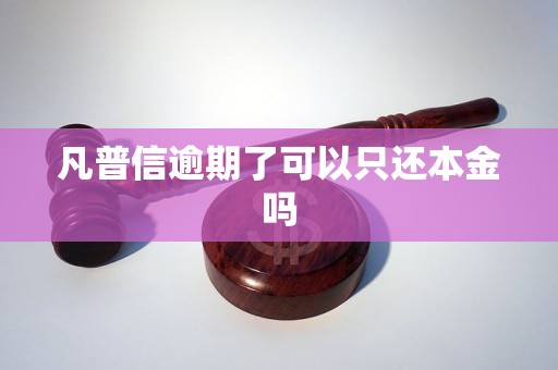 凡普信逾期了可以只还本金吗 凡普信逾期了可以只还本金吗
