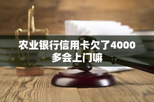 农业银行信用卡欠了4000多会上门嘛 农业银行信用卡欠了4000多会上门嘛