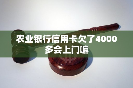 农业银行信用卡欠了4000多会上门嘛 农业银行信用卡欠了4000多会上门嘛