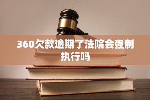 360欠款逾期了法院会强制执行吗