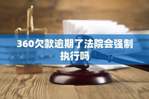 360欠款逾期了法院会强制执行吗