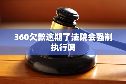 360欠款逾期了法院会强制执行吗