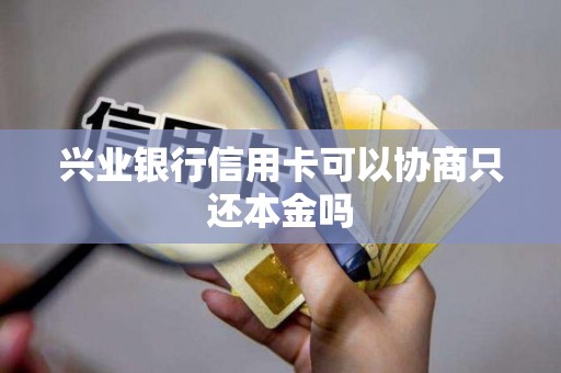 兴业银行信用卡可以协商只还本金吗
